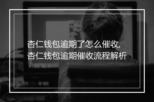 杏仁钱包逾期了怎么催收,杏仁钱包逾期催收流程解析