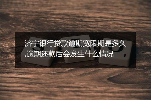 济宁银行贷款逾期宽限期是多久,逾期还款后会发生什么情况