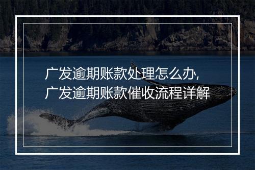广发逾期账款处理怎么办,广发逾期账款催收流程详解