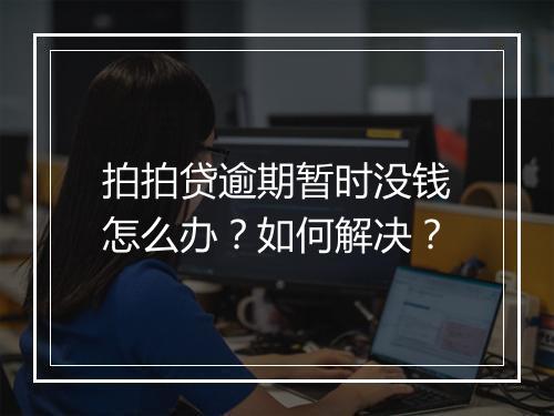 拍拍贷逾期暂时没钱怎么办？如何解决？