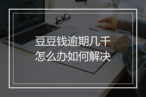 豆豆钱逾期几千怎么办如何解决