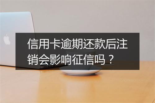 信用卡逾期还款后注销会影响征信吗？