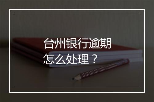 台州银行逾期怎么处理？