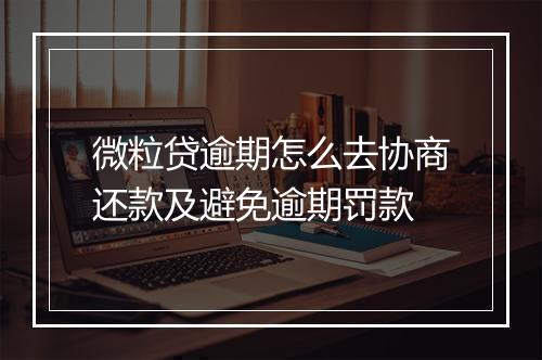 微粒贷逾期怎么去协商还款及避免逾期罚款