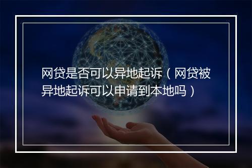 网贷是否可以异地起诉（网贷被异地起诉可以申请到本地吗）