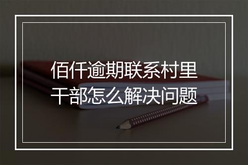 佰仟逾期联系村里干部怎么解决问题