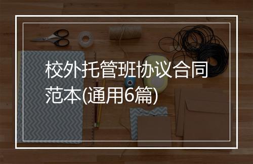 校外托管班协议合同范本(通用6篇)