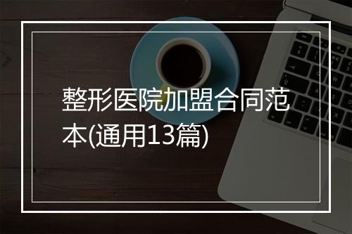 整形医院加盟合同范本(通用13篇)