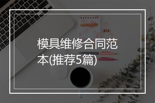 模具维修合同范本(推荐5篇)