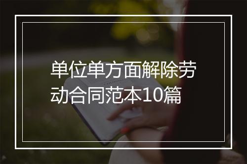 单位单方面解除劳动合同范本10篇