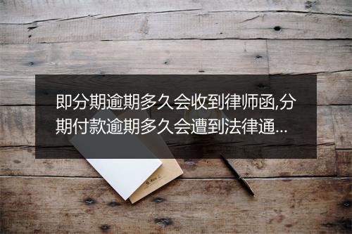 即分期逾期多久会收到律师函,分期付款逾期多久会遭到法律通知
