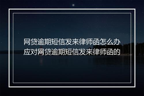 网贷逾期短信发来律师函怎么办应对网贷逾期短信发来律师函的