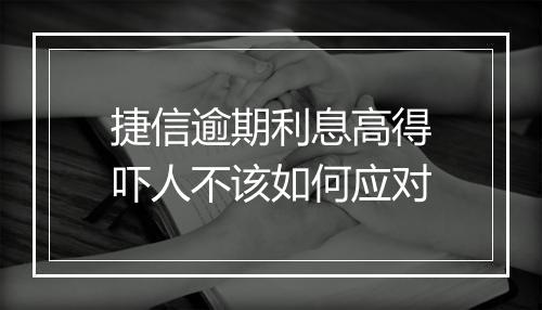 捷信逾期利息高得吓人不该如何应对
