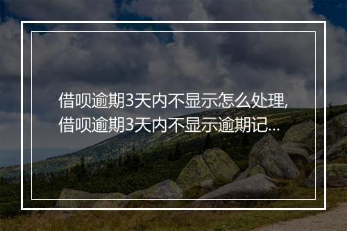 借呗逾期3天内不显示怎么处理,借呗逾期3天内不显示逾期记录的解决办法