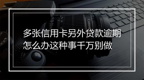 多张信用卡另外贷款逾期怎么办这种事千万别做
