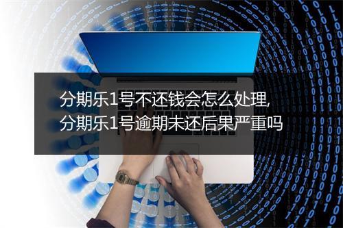 分期乐1号不还钱会怎么处理,分期乐1号逾期未还后果严重吗