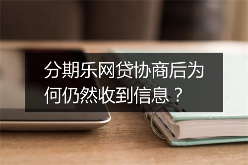分期乐网贷协商后为何仍然收到信息？