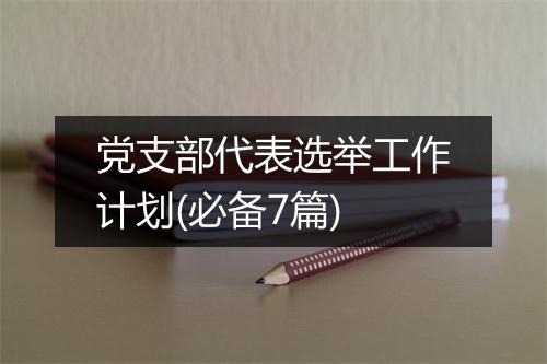 党支部代表选举工作计划(必备7篇)