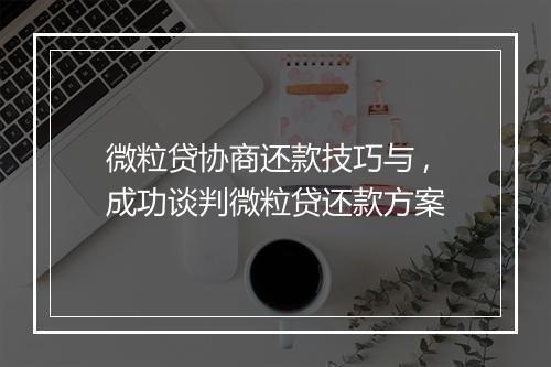 微粒贷协商还款技巧与 ,成功谈判微粒贷还款方案