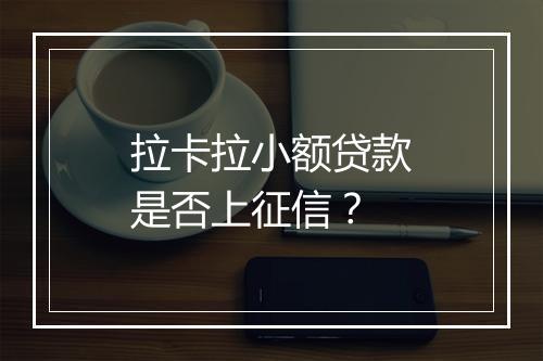 拉卡拉小额贷款是否上征信？