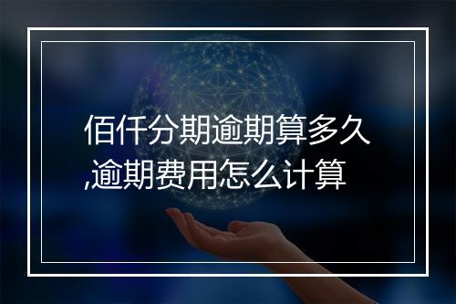 佰仟分期逾期算多久,逾期费用怎么计算