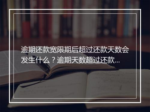 逾期还款宽限期后超过还款天数会发生什么？逾期天数超过还款宽限期后的后果是什么？