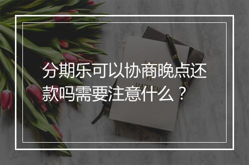 分期乐可以协商晚点还款吗需要注意什么？