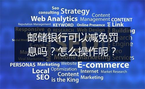 邮储银行可以减免罚息吗？怎么操作呢？