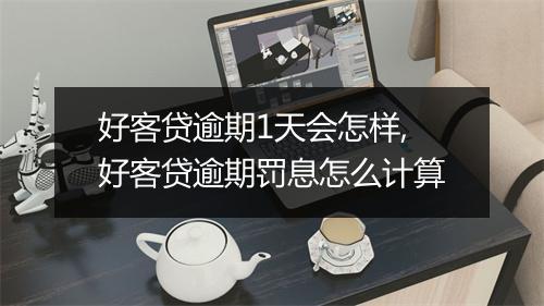 好客贷逾期1天会怎样,好客贷逾期罚息怎么计算