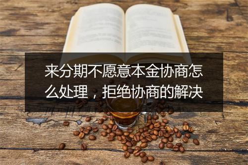 来分期不愿意本金协商怎么处理，拒绝协商的解决