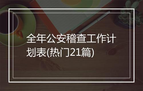 全年公安稽查工作计划表(热门21篇)