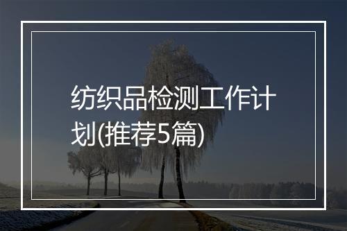 纺织品检测工作计划(推荐5篇)