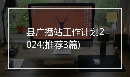 县广播站工作计划2024(推荐3篇)
