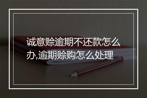 诚意赊逾期不还款怎么办,逾期赊购怎么处理