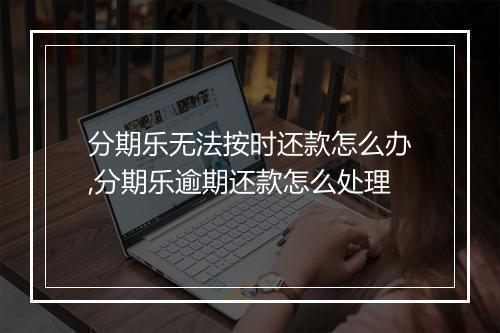 分期乐无法按时还款怎么办,分期乐逾期还款怎么处理
