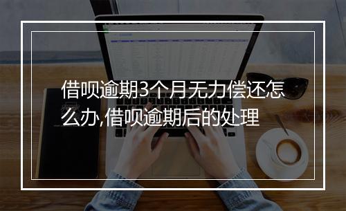 借呗逾期3个月无力偿还怎么办,借呗逾期后的处理