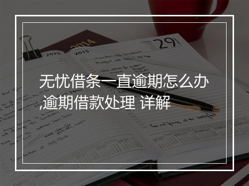 无忧借条一直逾期怎么办,逾期借款处理 详解