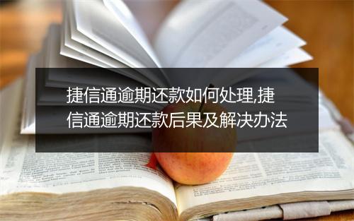 捷信通逾期还款如何处理,捷信通逾期还款后果及解决办法