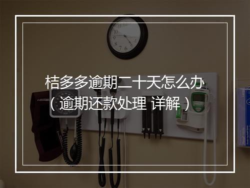 桔多多逾期二十天怎么办（逾期还款处理 详解）