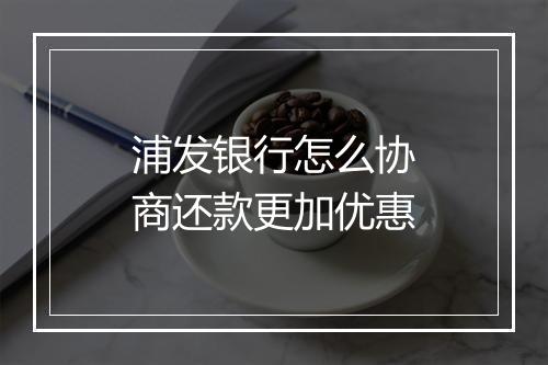 浦发银行怎么协商还款更加优惠