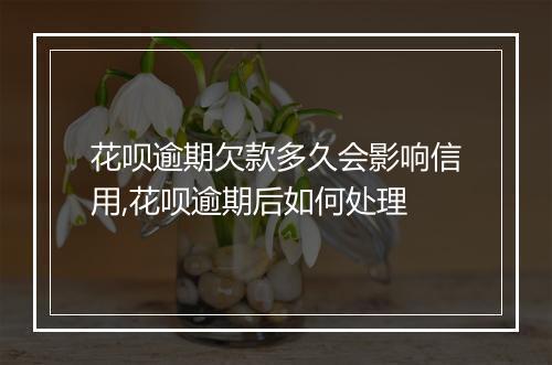 花呗逾期欠款多久会影响信用,花呗逾期后如何处理