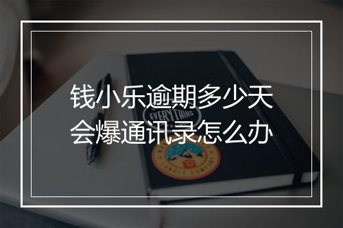 钱小乐逾期多少天会爆通讯录怎么办