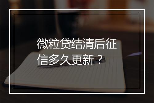微粒贷结清后征信多久更新？