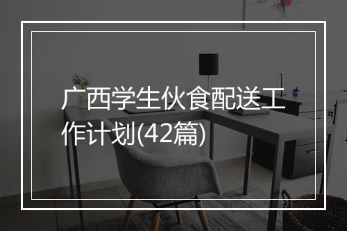 广西学生伙食配送工作计划(42篇)