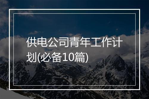 供电公司青年工作计划(必备10篇)