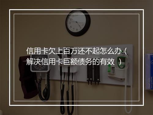 信用卡欠上百万还不起怎么办（解决信用卡巨额债务的有效 ）