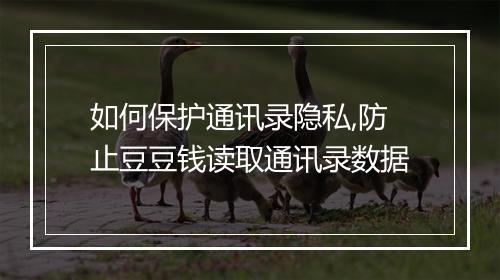 如何保护通讯录隐私,防止豆豆钱读取通讯录数据