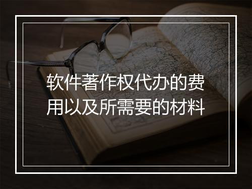 软件著作权代办的费用以及所需要的材料