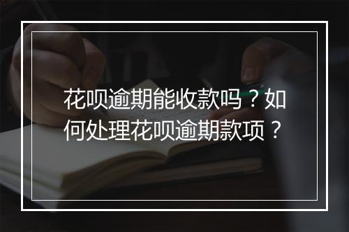 花呗逾期能收款吗？如何处理花呗逾期款项？