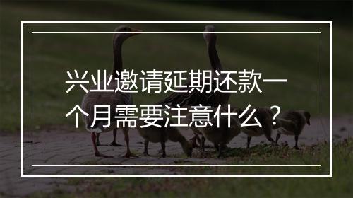 兴业邀请延期还款一个月需要注意什么？